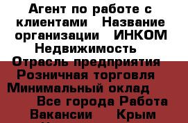 Агент по работе с клиентами › Название организации ­ ИНКОМ-Недвижимость › Отрасль предприятия ­ Розничная торговля › Минимальный оклад ­ 60 000 - Все города Работа » Вакансии   . Крым,Черноморское
